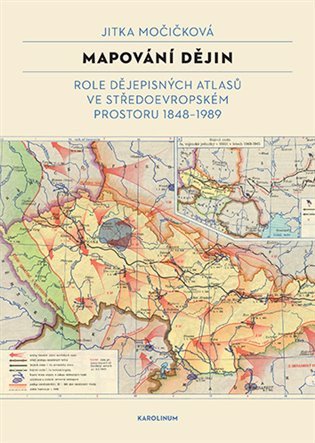 Mapování dějin - Role dějepisných atlasů ve středoevropském prostoru 1848–1989 – Močičková Jitka (2024)