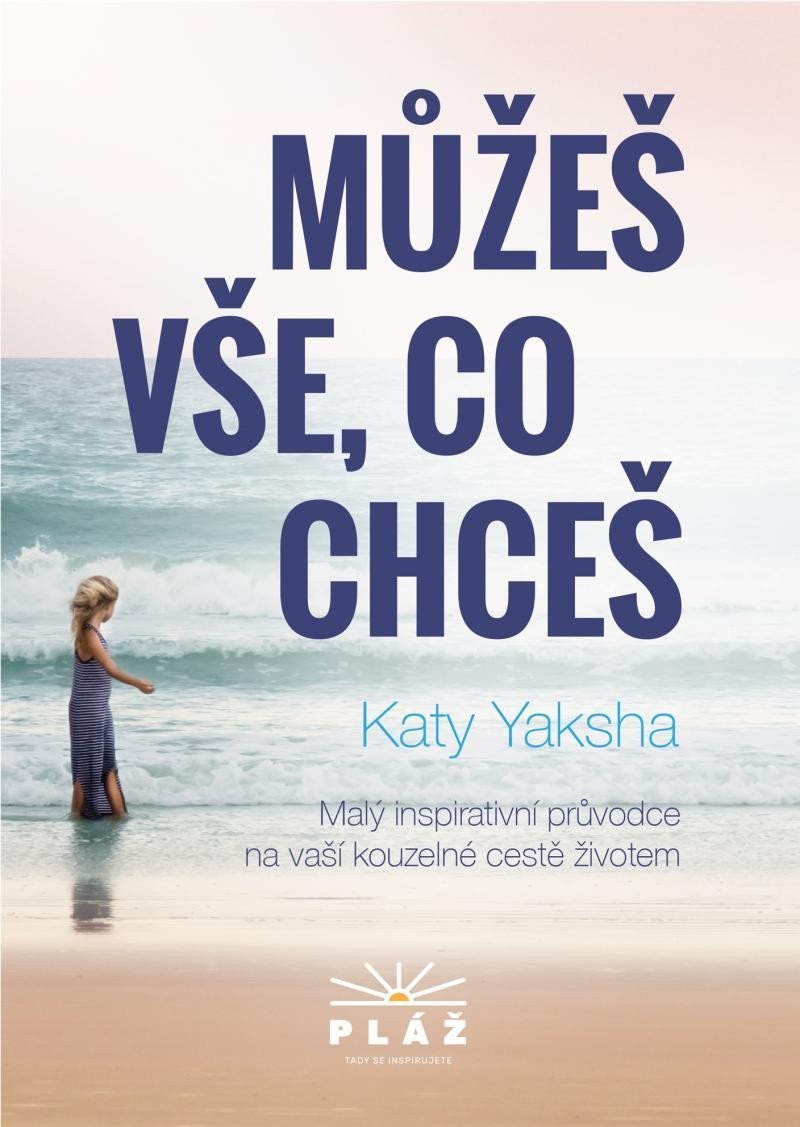 Můžeš vše co chceš - Malý inspirativní průvodce na vaší kouzelné cestě životem – Yaksha Katy