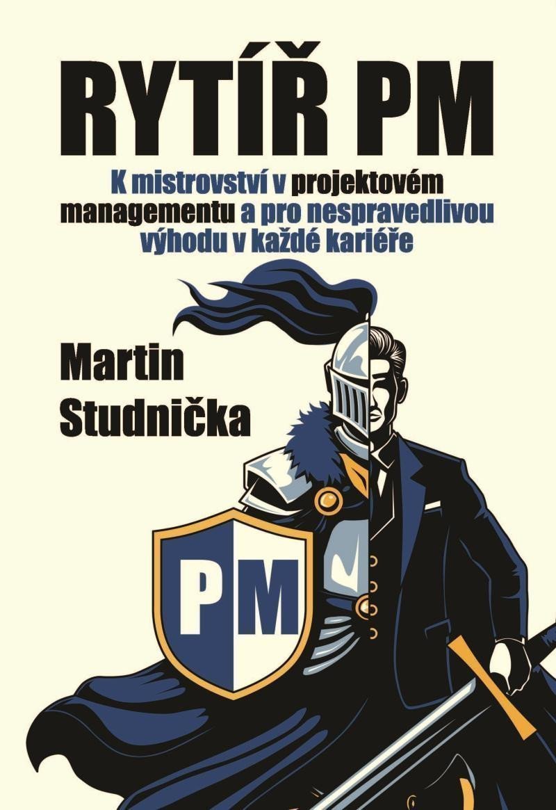Rytíř PM - K mistrovství v projektovém managementu a pro nespravedlivou výhodu v každé kariéře – Studnička Martin