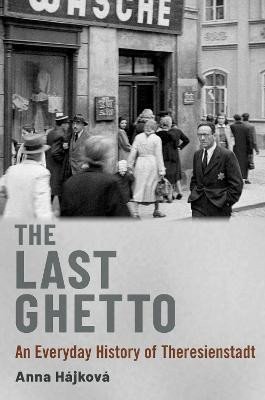 The Last Ghetto: An Everyday History of Theresienstadt – Hájková Anna (2023)