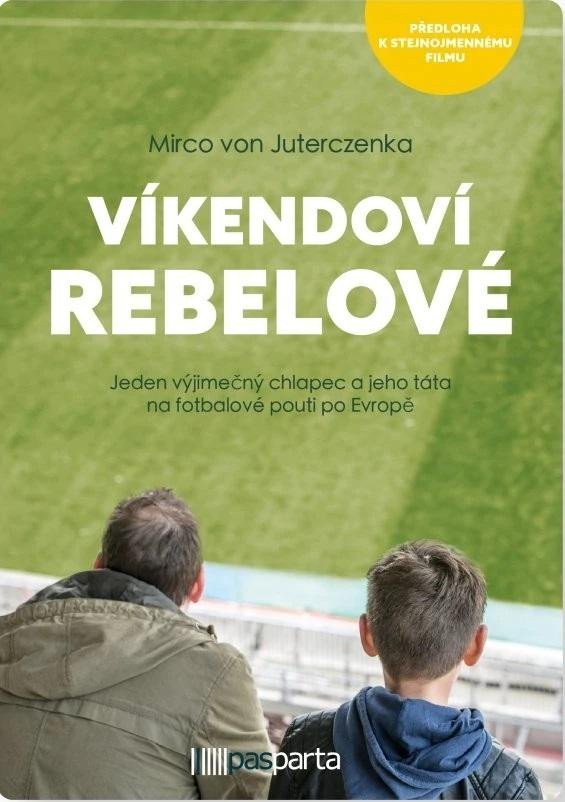 Víkendoví rebelové - Jeden výjimečný chlapec a jeho táta na fotbalové pouti po Evropě – von Juterczenka Mirco