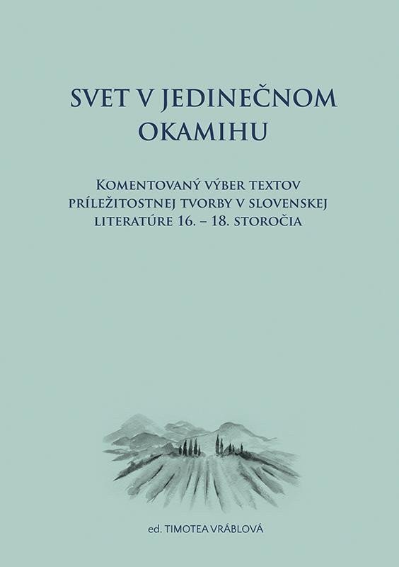 Svet v jedinečnom okamihu Komentovaný výber textov príležitostnej tvorby v slovenskej literatúre 16–18 storočia slovensky – Vráblová Timotea