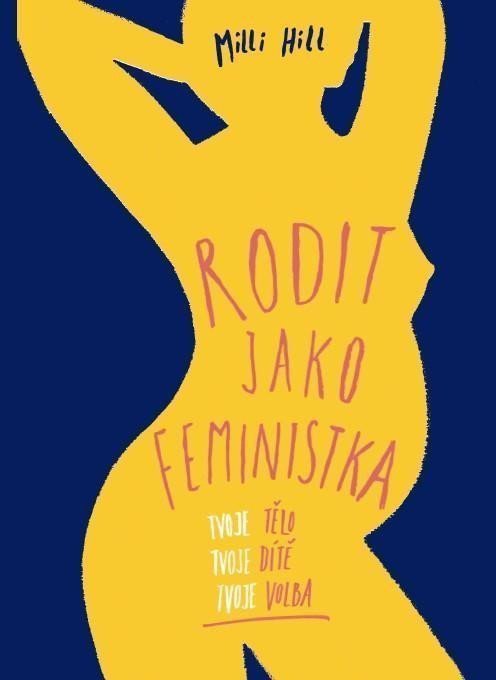 Rodit jako feministka - Tvoje tělo tvoje dítě tvoje volba – Hill Milli