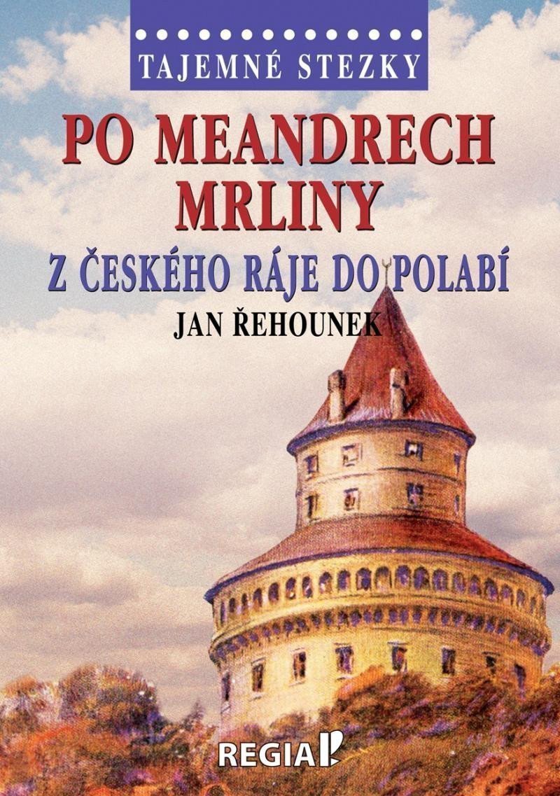 Tajemné stezky - Po meandrech Mrliny z Českého ráje do Polabí – Řehounek Jan