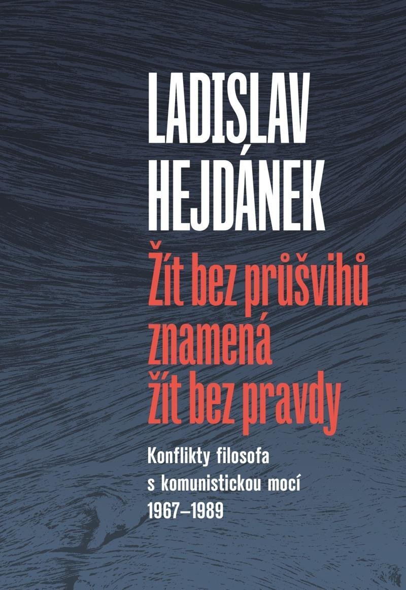 Žít bez průšvihů znamená žít bez pravdy - Konflikty filosofa s komunistickou mocí 1967-1989 – Hejdánek Ladislav