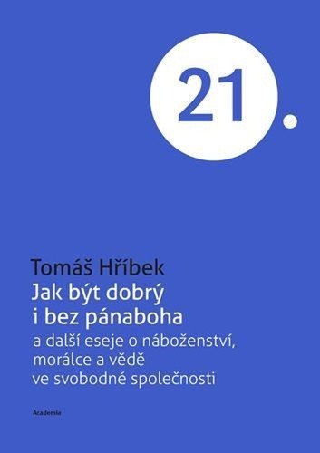 Jak být dobrý i bez pánaboha a další eseje o náboženství, morálce a vědě ve svobodné společnosti – Hříbek Tomáš (2025)
