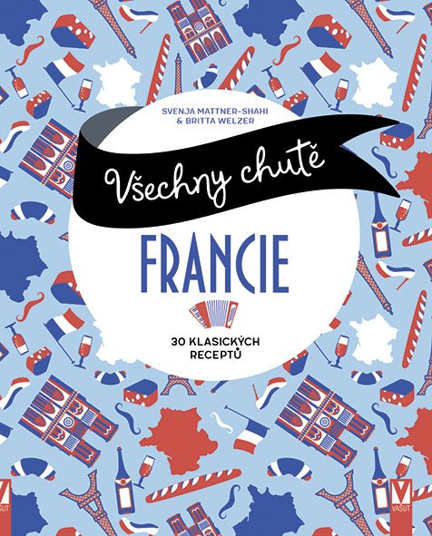 Všechny chutě Francie - 30 klasických receptů – Mattner-Shahi Svenja