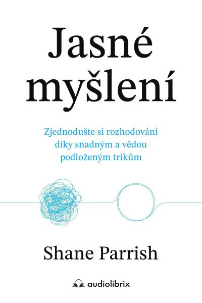 Jasné myšlení - Zjednodušte si rozhodování díky snadným a vědou podloženým trikům – Parrish Shane (2025)