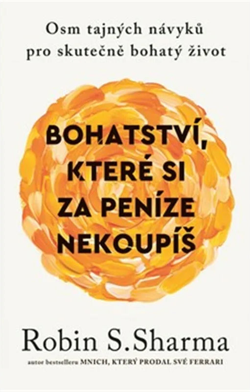 Bohatství které si za peníze nekoupíš - Osm tajných návyků pro skutečně bohatý život – Sharma Robin S