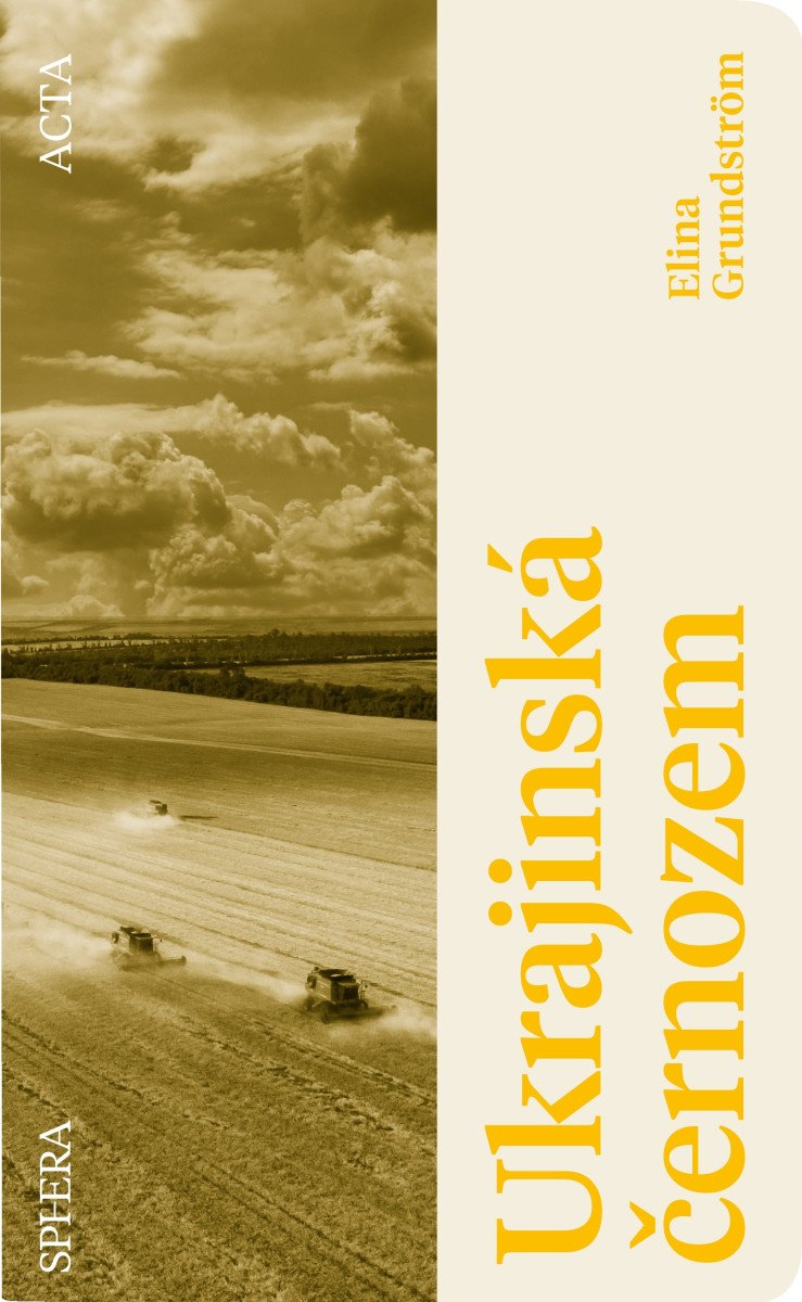 Ukrajinská černozem - Skutečný příběh o zemědělské půdě která měla nasytit svět – Grundström Elina