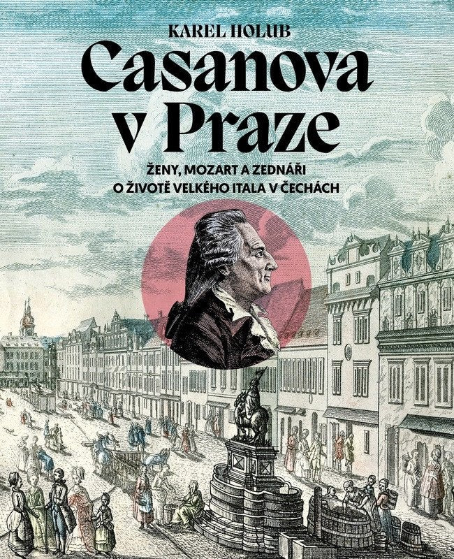 Casanova v Praze - Ženy Mozart a zednáři O životě velkého Itala v Čechách – Holub Karel
