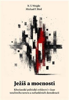 Ježíš a mocnosti - Křesťanské politické svědectví v čase totalitního teroru a nefunkčních demokracií – Wright N T