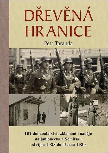 Dřevěná hranice - 167 dní zoufalství, zklamání i naděje na Jablonecku a Semilsku od října 1938 do března 1939 – Taranda Petr (2025)