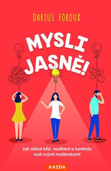 Mysli jasně! - Jak získat klid, nadhled a kontrolu nad svými myšlenkami – Foroux Darius (2025)