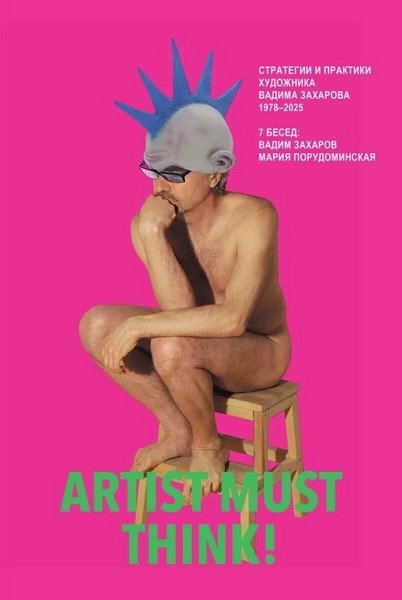 Artist Must Think. Strategies and Practices of Artist Vadim Zakharov, 1978–2025 (2026)