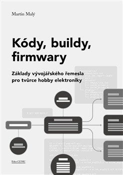 Kódy, buildy, firmwary - Základy vývojářského řemesla pro tvůrce hobby elektroniky (2026)