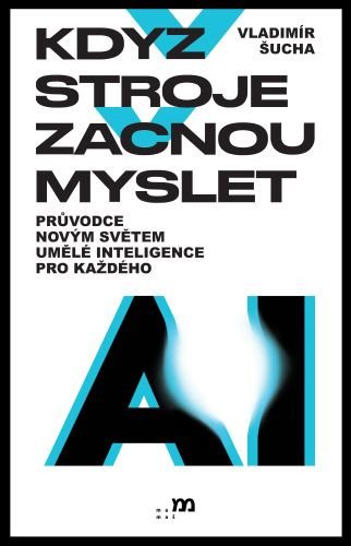 Když stroje začnou myslet - Průvodce novým světem umělé inteligence pro každého (2026)