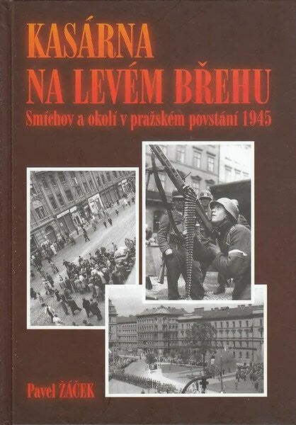 Kasárna na levém břehu - Smíchov a okolí v pražském povstání 1945 – Žáček Pavel (2003)