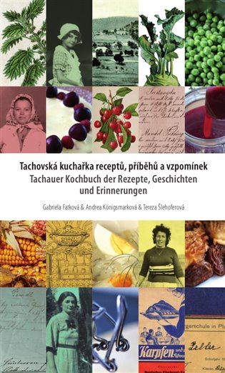 Tachauer Kochbuch der Rezepte, Geschichten unad Erinnerungen / Tachovska kucharka receptu, pribehu a vzpominek (german)