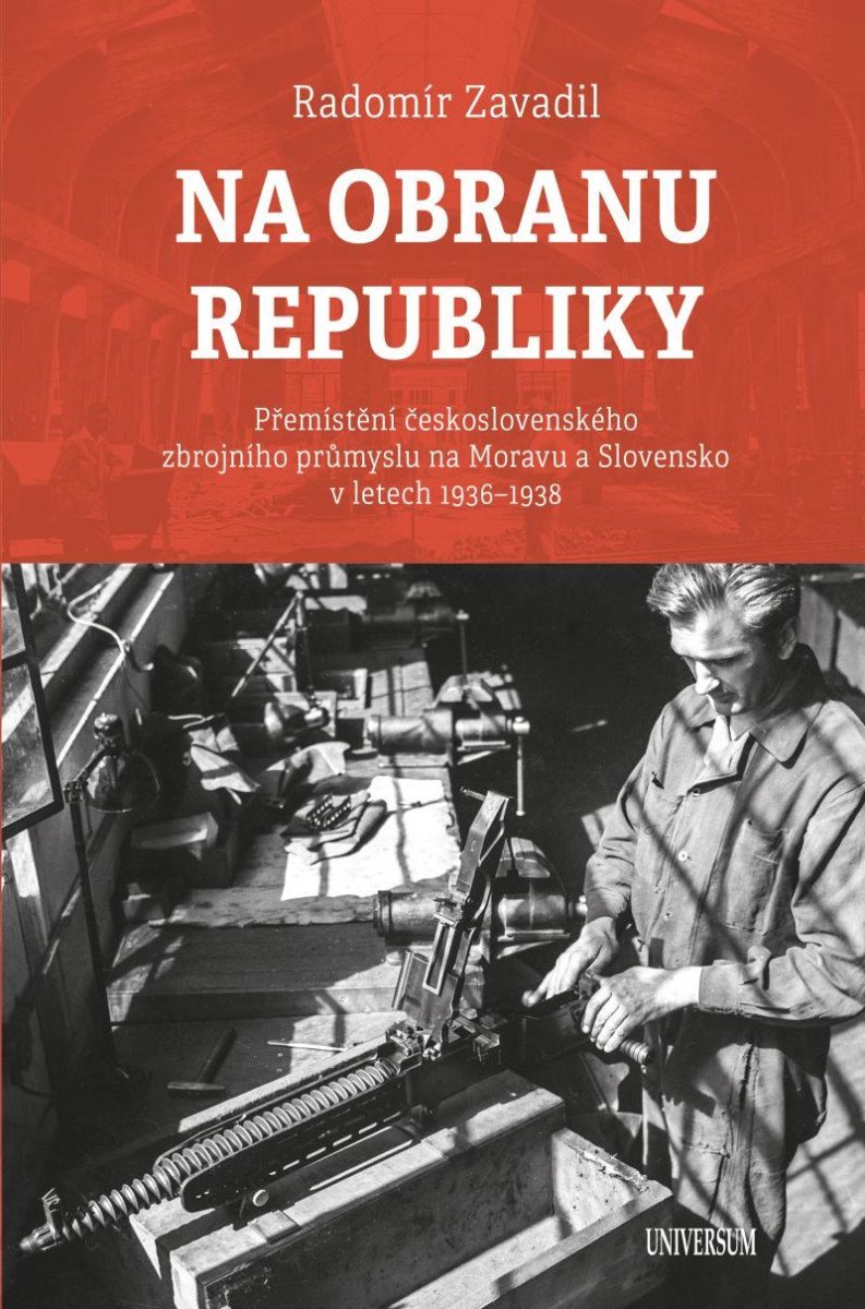 Na obranu republiky - Přemístění československého zbrojního průmyslu na Moravu a Slovensko v letech 1936–1938 – Zavadil Radomír