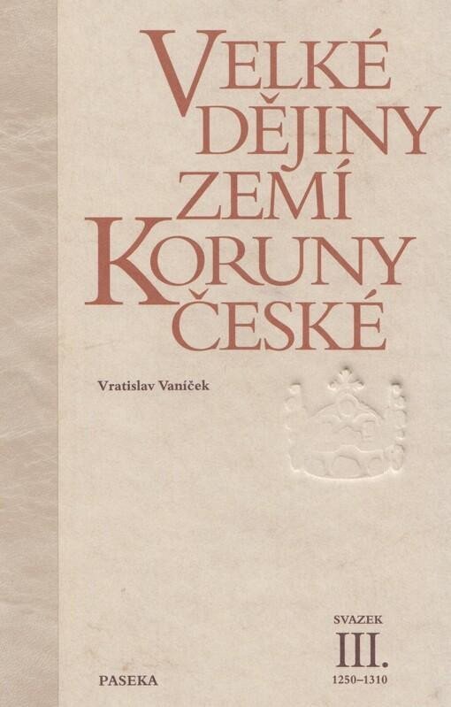 Velké dějiny zemí Koruny české III 1250-1310 – Vaníček Vratislav