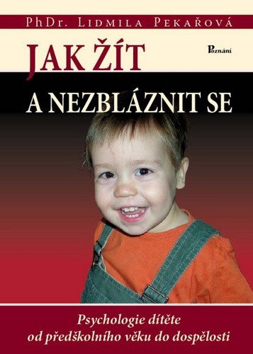 Jak žít a nezbláznit se - Psychologie dítěte od předškolního věku do dospělosti – Pekařová Lidmila