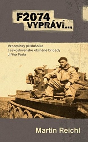 F2074 vypráví - Vzpomínky příslušníka československé obrněné brigády Jiřího Pavla – Reichl Martin