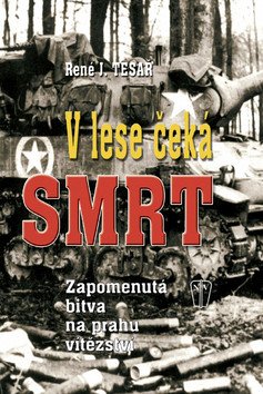 V lese čeká smrt - Zapomenutá bitva na prahu vítězství – Tesař René J