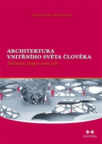 Architektura vnitřního světa člověka - Začínáme chápat sami sebe – Wittemann Artho Stefan