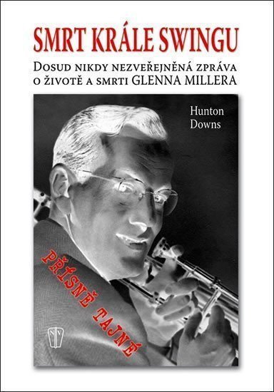 Smrt krále swingu - Dosud nikdy nezveřejněná zpráva o životě a smrti Glenna Millera – Downs Hunton
