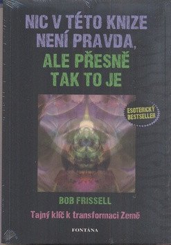 Nic v této knize není pravda ale přesně tak to je - Tajný klíč k transformaci Země – Frissell Bob