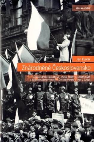 Znárodněné Československo - Od znárodnění k privatizaci - státní zásahy dovlastnických a dalších majetkových práv v Československu a jinde v Evropě – Kuklík Jan
