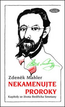 Nekamenujte proroky - Kapitoly ze života Bedřicha Smetany – Mahler Zdeněk