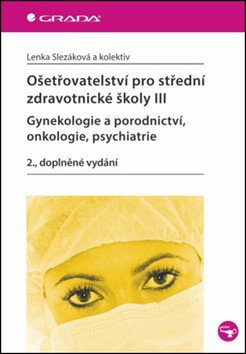 Ošetřovatelství pro střední zdravotnické školy III – Gynekologie a porodnictví onkologie psychiatrie – kolektiv autorů
