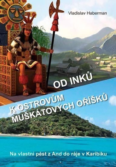 Od Inků k ostrovům muškátových oříšků - Na vlastní pěst z And do ráje v Karibiku Pokračování Z Moravy k mysu Horn a ještě dále – Haberman Vladislav