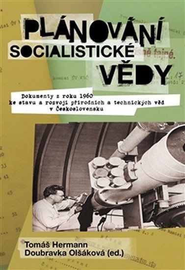 Plánování socialistické vědy - Dokumenty z roku 1960 ke stavu a rozvoji přírodních a technických věd v Československu K vydání připravili – Olšáková Doubravka