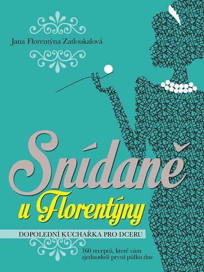 Snídaně u Florentýny - Dopolední kuchařka pro dceru 160 receptů které vám zjednoduší první půlku dne – Zatloukalová Jana Florentýna