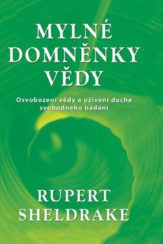 Mylné domněnky vědy - Osvobození vědy a oživení ducha svobodného bádání – Sheldrake Rupert