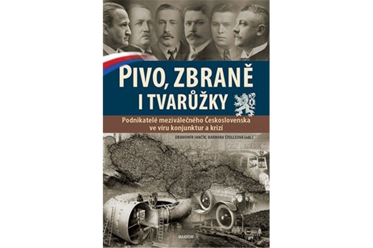 Pivo zbraně i tvarůžky - Podnikatelé meziválečného Československa ve víru konjunktur a krizí – Jančík Drahomír