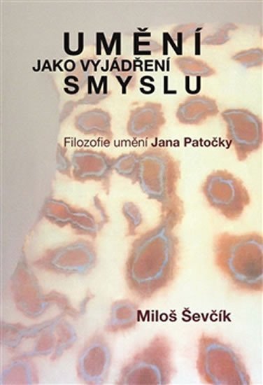 Umění jako vyjádření smyslu - Filozofie umění Jana Patočky – Ševčík Miloš