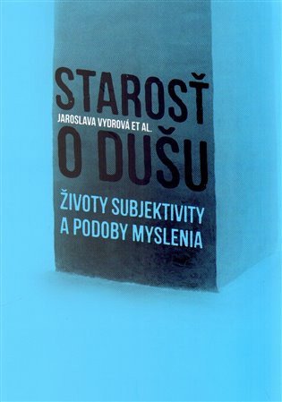 Starosť o dušu - Životy subjektivity a podoby myslenia – group of authors