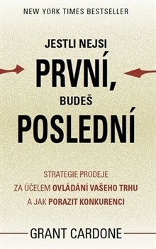 Jestli nejsi první budeš poslední - Strategie prodeje za účelem ovládání vašeho trhu a jak porazit konkurenci – Cardone Grant
