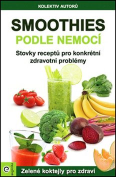 Smoothies podle nemocí - Stovky receptů na konkrétní zdravotní problémy – group of authors