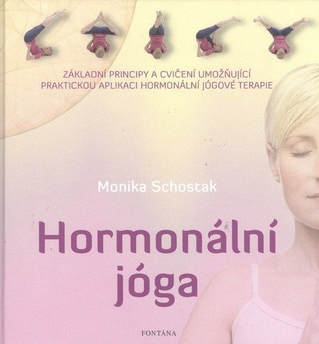 Hormonální jóga - Základní principy a cvičení umožňující praktickou aplikaci hormonální jógové terapie – Schostak Monika
