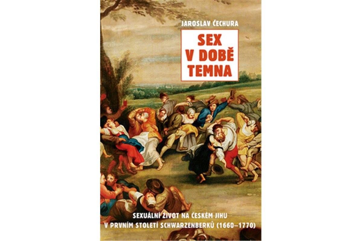 Sex v době temna Sexuální život na českém jihu v prvním století Schwarzenberků 1660-1770 – Čechura Jaroslav