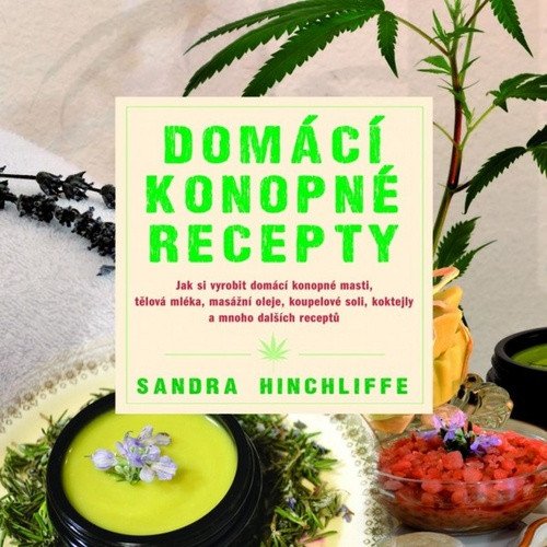 Domácí konopné recepty - Jak si vyrobit domácí konopné masti tělová mléka masážní oleje koupelové soli koktejly a mnoho dalších receptů – Hinchliffe Sandra