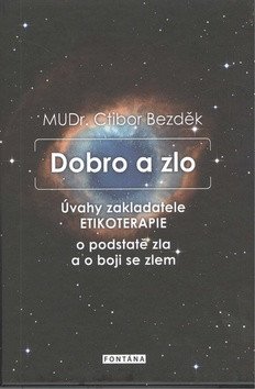 Dobro a zlo - Úvahy zakladatele ETIKOTERAPIE o podstatě zla a o boji se zlem – Bezděk Ctibor