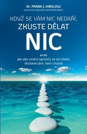 Když se vám nic nedaří zkuste dělat NIC aneb jak vás umění oprostit se od všeho dostane tam kam chcete – Kinslow Frank J