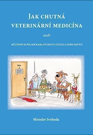 Jak chutná veterinární medicína aneb Můj život se psy, kočkami, studenty, učiteli a jinou havětí – Svoboda Miroslav (2016)