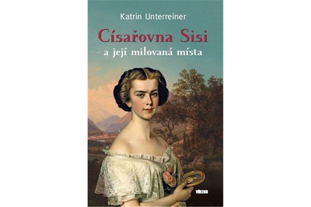 Císařovna Sisi a její milovaná místa – Unterreiner Katrin